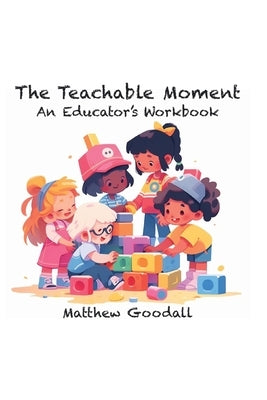 The Teachable Moment: An Educator's Workbook Paperback Matthew Goodall
