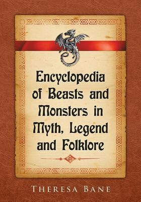 Encyclopedia of Beasts and Monsters in Myth, Legend and Folklore by Bane, Theresa