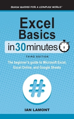 Excel Basics In 30 Minutes: The beginner's guide to Microsoft Excel, Excel Online, and Google Sheets by Lamont, Ian