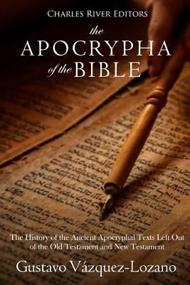 The Apocrypha of the Bible: The History of the Ancient Apocryphal Texts Left Out of the Old Testament and New Testament Paperback Createspace Independent Publishing Platform