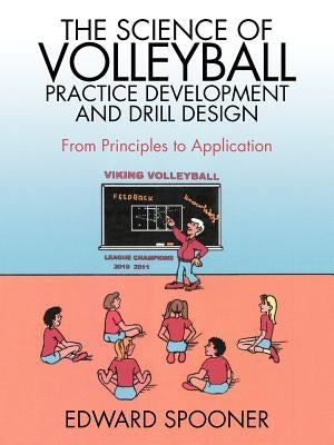 The Science of Volleyball Practice Development and Drill Design: From Principles to Application by Spooner, Edward