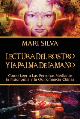 Lectura del rostro y la palma de la mano: Cómo leer a las personas mediante la fisionomía y la quiromancia chinas by Silva, Mari