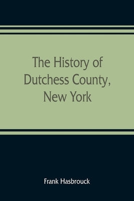 The history of Dutchess County, New York by Hasbrouck, Frank