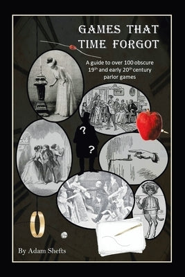 Games That Time Forgot: A Guide to over 100 Obscure 19Th and Early 20Th Parlor Games Paperback Xlibris Us