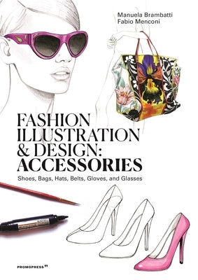Fashion Illustration and Design: Accessories: Shoes, Bags, Hats, Belts, Gloves, and Glasses by Brambatti, Manuela