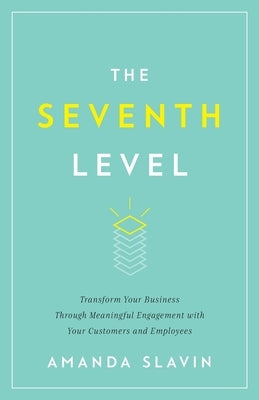 The Seventh Level: Transform Your Business Through Meaningful Engagement with Your Customers and Employees by Slavin, Amanda