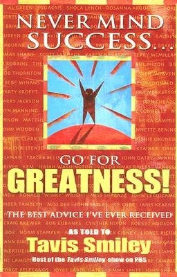 Never Mind Success - Go for Greatness!: The Best Advice I've Ever Received by Smiley, Tavis