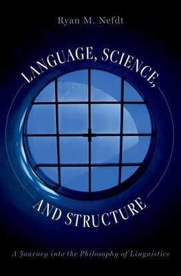 Language, Science, and Structure: A Journey Into the Philosophy of Linguistics by Nefdt, Ryan M.