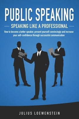 PUBLIC SPEAKING - Speaking like a Professional: How to become a better speaker, present yourself convincingly and increase your self-confidence throug Paperback Independently Published
