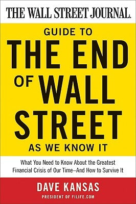 The Wall Street Journal Guide to the End of Wall Street as We Know It: What You Need to Know about the Greatest Financial Crisis of Our Time--And How by Kansas, Dave