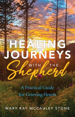 Healing Journeys with the Shepherd: A Practical Guide for Grieving Hearts by Stone, Mary Kay McCauley