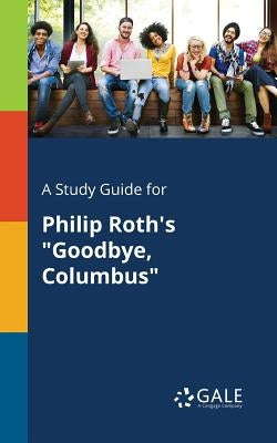 A Study Guide for Philip Roth's "Goodbye, Columbus" by Gale, Cengage Learning