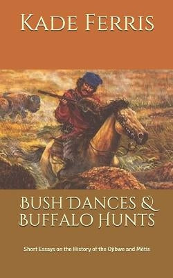 Bush Dances & Buffalo Hunts: Short Essays on the History of the Ojibwe and Métis Paperback Independently Published