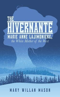 The Hivernante: Marie Anne Lajimoniere, the White Mother of the West by Mason, Mary Willan