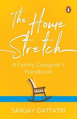 The Home Stretch: A Family Caregiver's Handbook by Dattatri, Sanjay