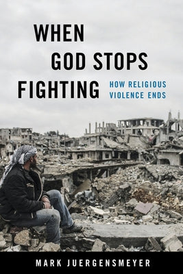 When God Stops Fighting: How Religious Violence Ends Paperback University of California Press