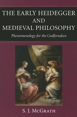 The Early Heidegger and Medieval Philosophy Phenomenology for the Godforsaken Paperback Catholic University of America Press