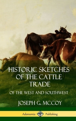 Historic Sketches of the Cattle Trade: of the West and Southwest (Hardcover) by McCoy, Joseph G.