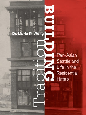 Building Tradition: Pan-Asian Seattle and Life in the Residential Hotels by Wong, Marie Rose