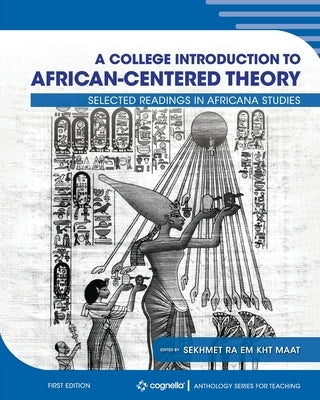 A College Introduction to African-centered Theory: Selected Readings in Africana Studies by Maat, Sekhmet Ra Em Kht