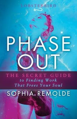 Phase Out: The Secret Guide to Finding Work That Frees Your Soul by Remolde, Sophia