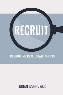 Recruit: Recruiting Real Estate Agents by Icenhower, Brian