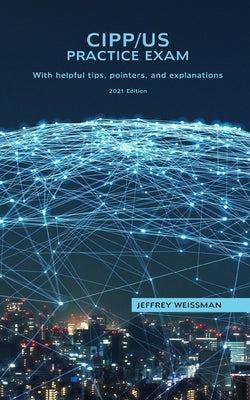 CIPP/US Practice Exam: With helpful tips, pointers, and explanations. 2021 Edition. by Weissman, Jeffrey