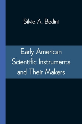 Early American Scientific Instruments and Their Makers by Bedini, Silvio A.