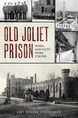 Old Joliet Prison: When Convicts Wore Stripes by Steidinger, Amy Kinzer