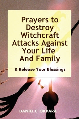 Prayers to Destroy Witchcraft Attacks Against Your Life & Family & Release Your Blessings Paperback Createspace Independent Publishing Platform