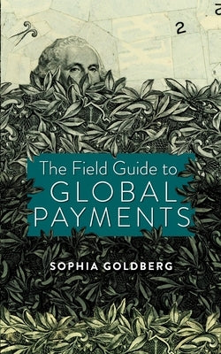 The Field Guide to Global Payments by Goldberg, Sophia