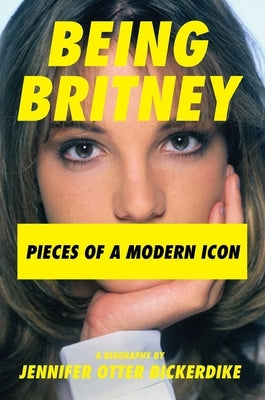 Being Britney: Pieces of a Modern Icon by Bickerdike, Jennifer Otter