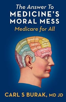 The Answer to Medicine's Moral Mess: Medicare for All by Burak, Carl S.