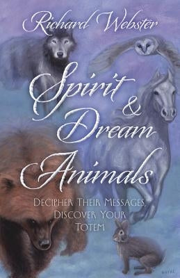 Spirit & Dream Animals: Decipher Their Messages, Discover Your Totem by Webster, Richard