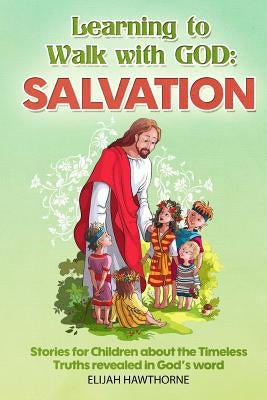 Learning to Walk with God: Salvation: Stories and Lessons for Children about the Timeless Truths Revealed in the Bible Paperback Createspace Independent Publishing Platform