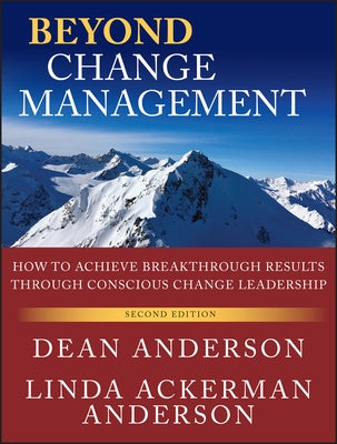 Beyond Change Management: How to Achieve Breakthrough Results Through Conscious Change Leadership by Anderson, Dean