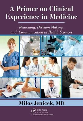 A Primer on Clinical Experience in Medicine: Reasoning, Decision Making, and Communication in Health Sciences by Jenicek