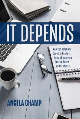 It Depends: Employee Relations Case Studies for Human Resources Professionals and Students Paperback Angela Champ