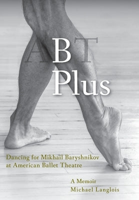 B Plus: Dancing for Mikhail Baryshnikov at American Ballet Theatre: A Memoir by Langlois, Michael
