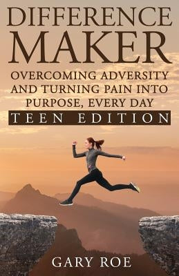 Difference Maker: Overcoming Adversity and Turning Pain into Purpose, Every Day (Teen Edition) by Roe, Gary