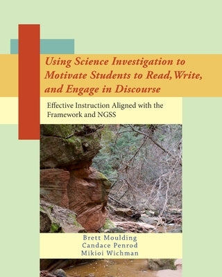 Using Science Investigation to Motivate Students to Read, Write, and Engage in Discourse: Effective Instruction Aligned with the Framework and NGSS by Wichman