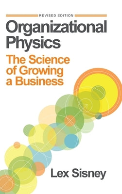 Organizational Physics: The Science of Growing a Business by Sisney, Lex