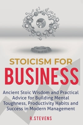 Stoicism for Business: Ancient stoic wisdom and practical advice for building mental toughness, productivity habits and success in modern man Paperback Sophie Dalziel