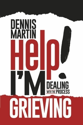 Help I'm Grieving: Dealing with the Process by Martin, Dennis