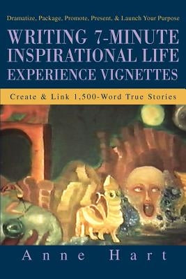 Writing 7-Minute Inspirational Life Experience Vignettes: Create and Link 1,500-Word True Stories by Hart, Anne