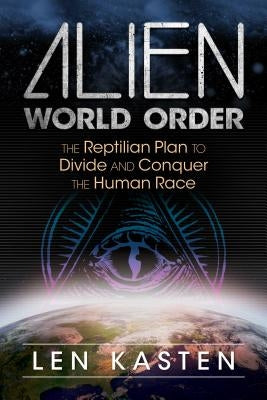 Alien World Order: The Reptilian Plan to Divide and Conquer the Human Race by Kasten, Len