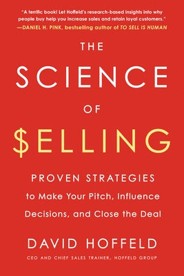 The Science of Selling: Proven Strategies to Make Your Pitch, Influence Decisions, and Close the Deal by Hoffeld, David