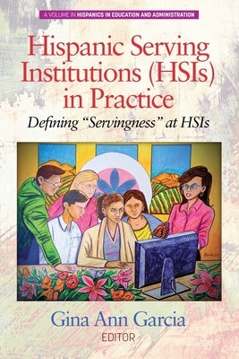 Hispanic Serving Institutions (HSIs) in Practice: Defining Servingness at HSIs by Garcia, Gina Ann