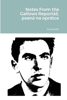 Notes From the Gallows Reportáz, psaná na oprátce by Fu&#269;ík, Julius