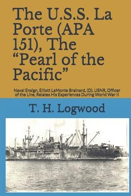 The U.S.S. La Porte (APA 151), the Pearl of the Pacific: Naval Ensign, Elliott LaMonte Brainard, (D), Usnr, Officer of the Line, Relates His Experienc Paperback Independently Published